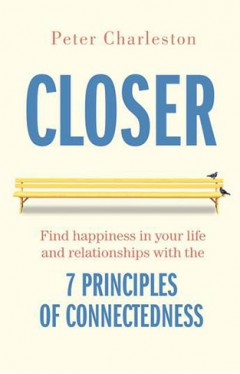 Closer - Find Happiness in Your Life and Relationships with the 7 Principles of Connectedness